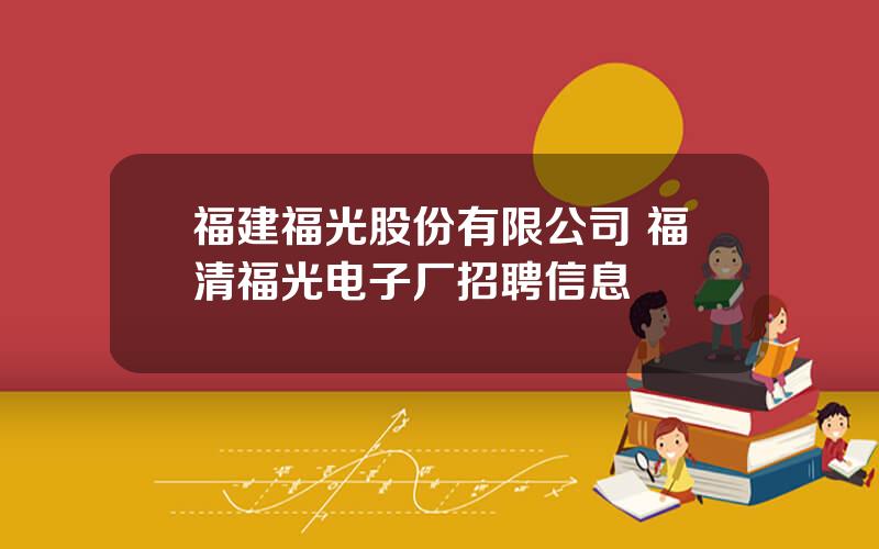 福建福光股份有限公司 福清福光电子厂招聘信息
